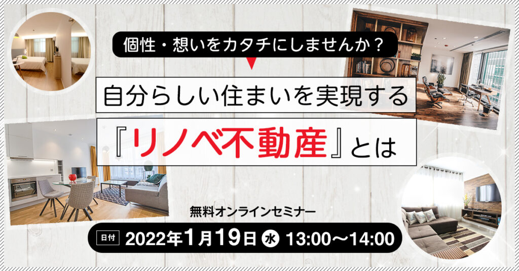 【1月19日(水)13時～】個性・想いをカタチにしませんか？自分らしい住まいを実現するリノベ不動産とは